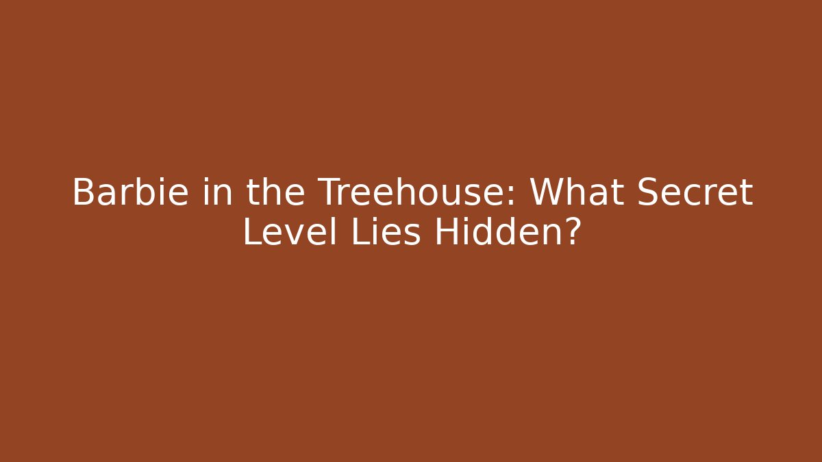Barbie in the Treehouse: What Secret Level Lies Hidden?