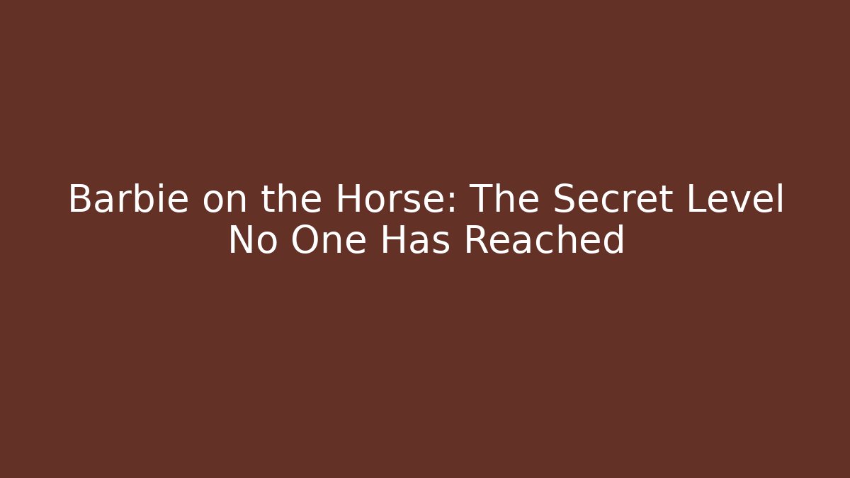 Barbie on the Horse: The Secret Level No One Has Reached