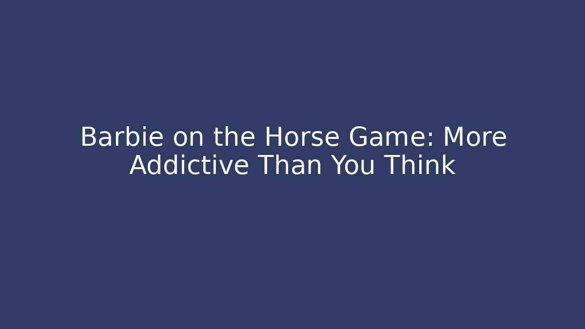 Barbie on the Horse Game: More Addictive Than You Think