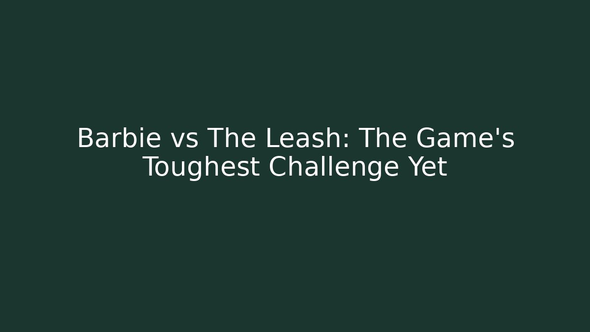 Barbie vs The Leash: The Game's Toughest Challenge Yet