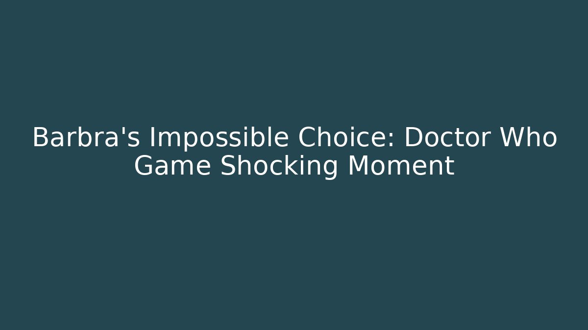 Barbra's Impossible Choice: Doctor Who Game Shocking Moment