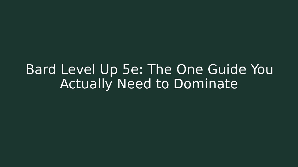 Bard Level Up 5e: The One Guide You Actually Need to Dominate