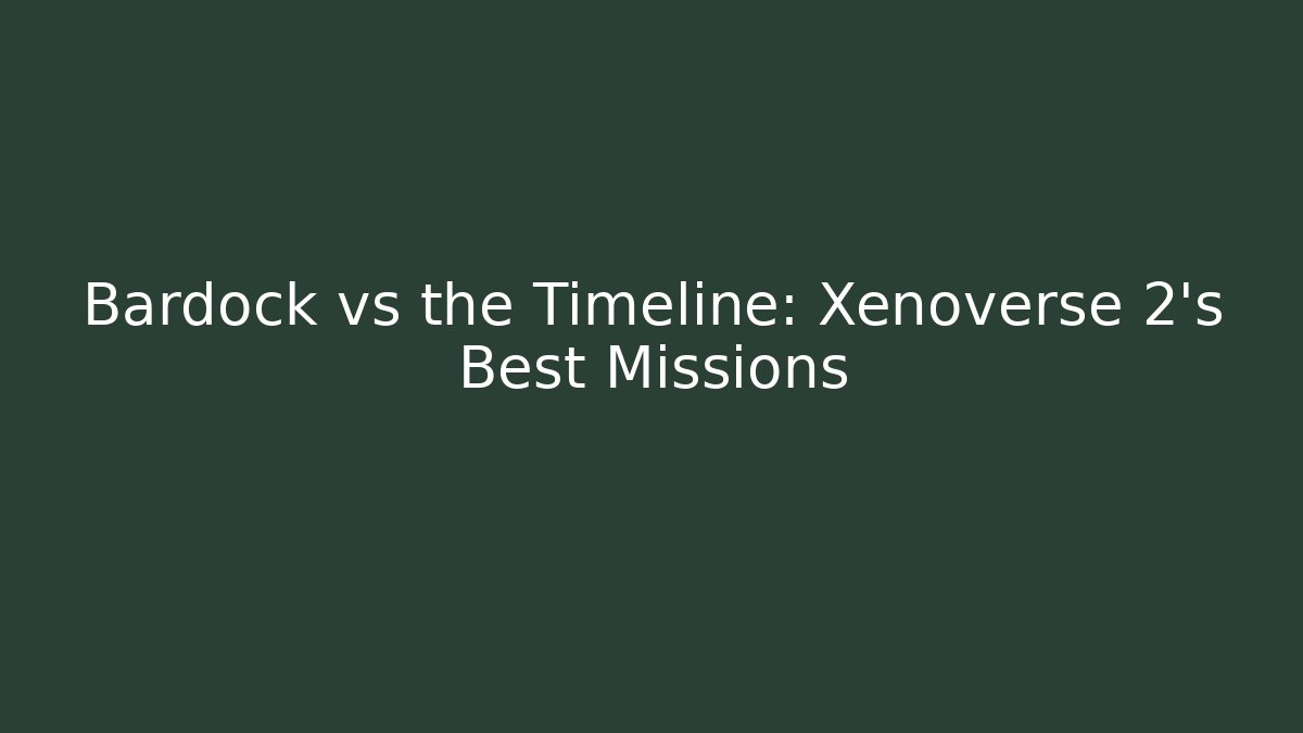Bardock vs the Timeline: Xenoverse 2's Best Missions