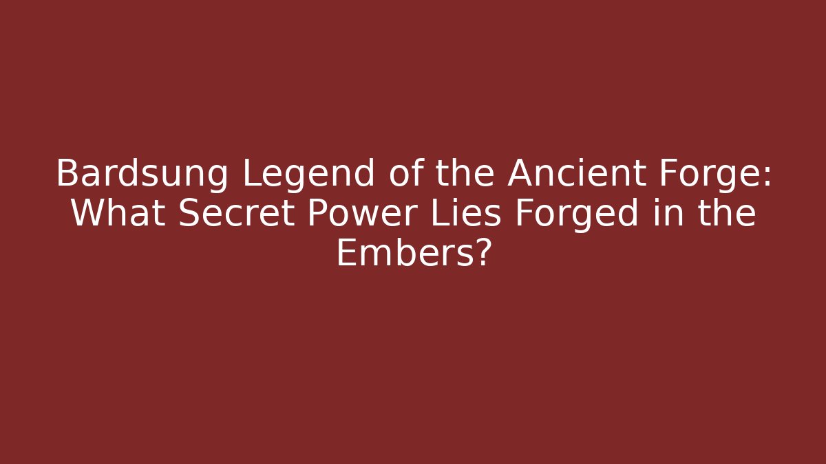 Bardsung Legend of the Ancient Forge: What Secret Power Lies Forged in the Embers?