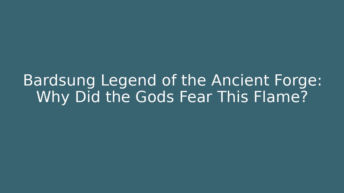 Bardsung Legend of the Ancient Forge: Why Did the Gods Fear This Flame?