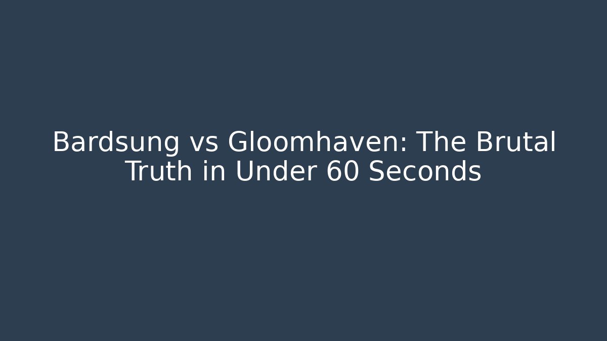 Bardsung vs Gloomhaven: The Brutal Truth in Under 60 Seconds