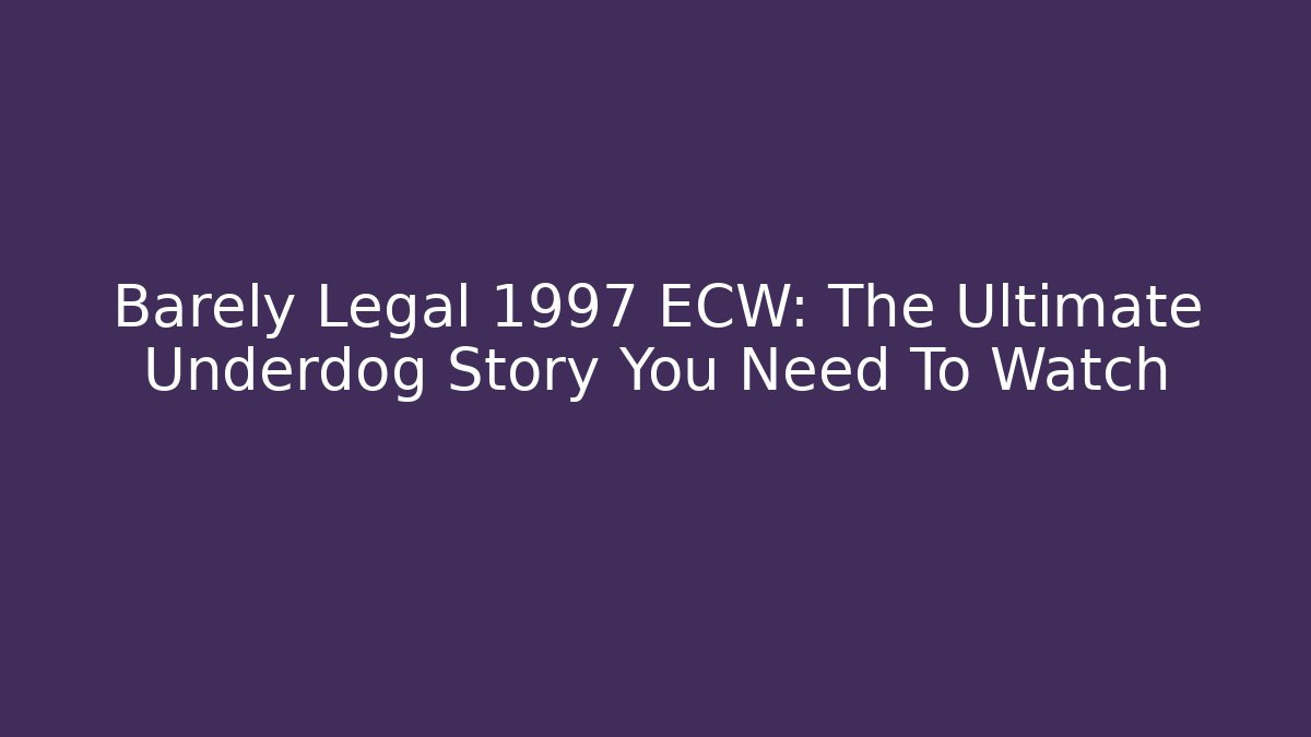 Barely Legal 1997 ECW: The Ultimate Underdog Story You Need To Watch