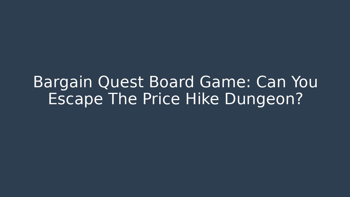 Bargain Quest Board Game: Can You Escape The Price Hike Dungeon?