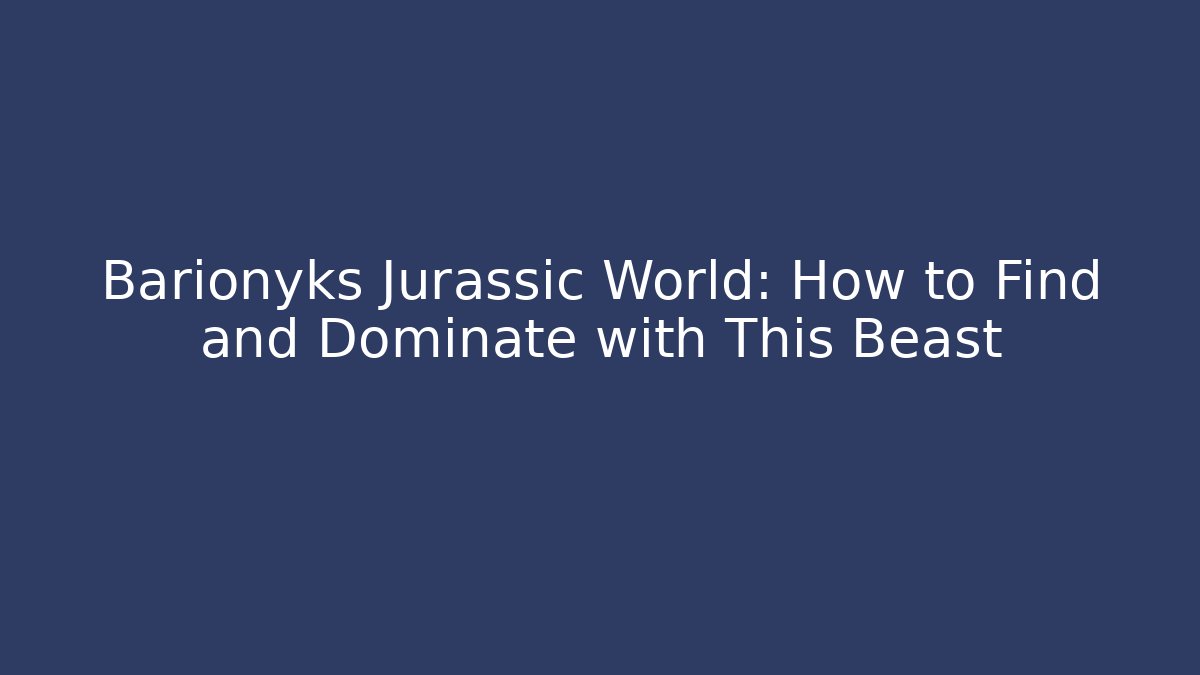 Barionyks Jurassic World: How to Find and Dominate with This Beast
