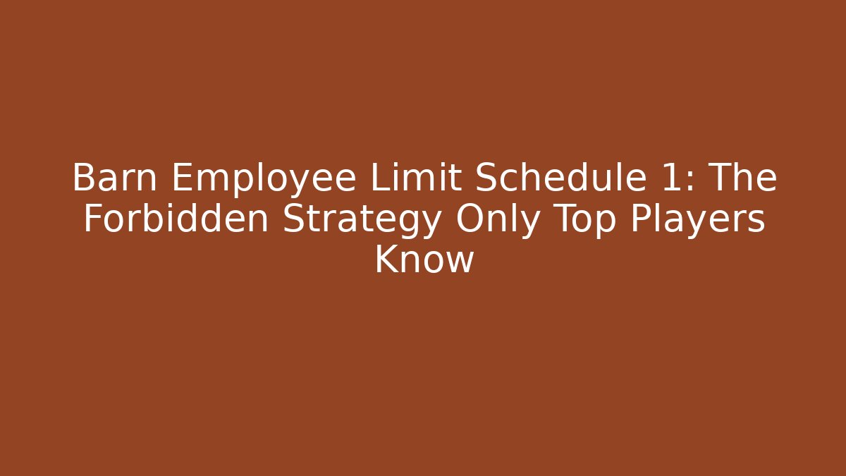 Barn Employee Limit Schedule 1: The Forbidden Strategy Only Top Players Know