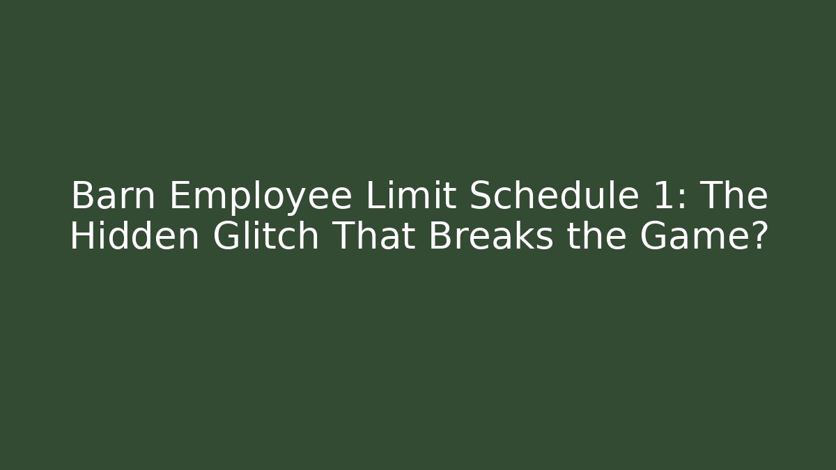 Barn Employee Limit Schedule 1: The Hidden Glitch That Breaks the Game?