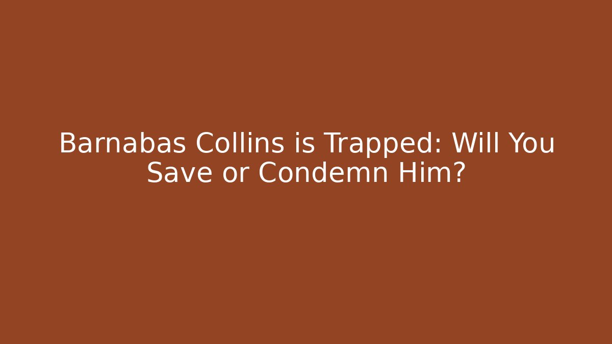 Barnabas Collins is Trapped: Will You Save or Condemn Him?