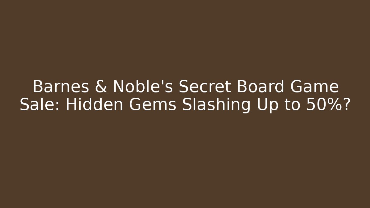 Barnes & Noble's Secret Board Game Sale: Hidden Gems Slashing Up to 50%?