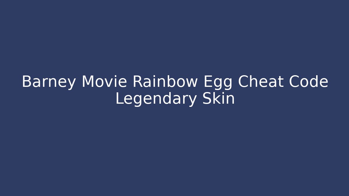 Barney Movie Rainbow Egg Cheat Code Legendary Skin