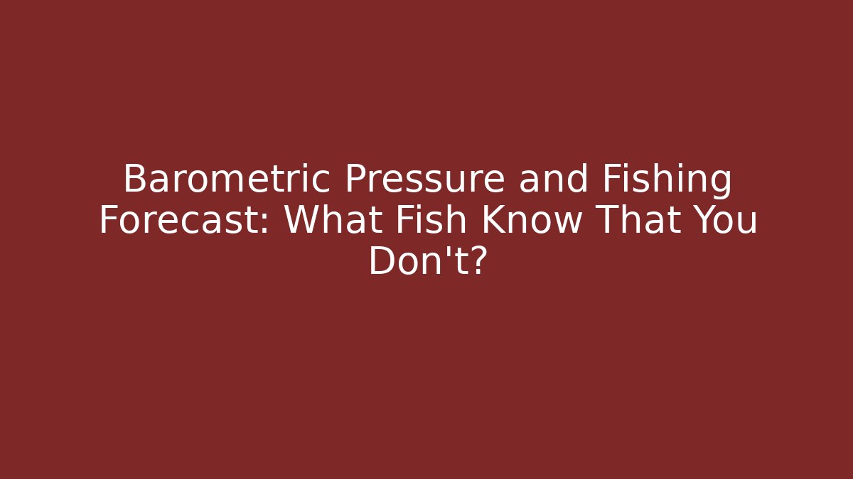 Barometric Pressure and Fishing Forecast: What Fish Know That You Don’t?