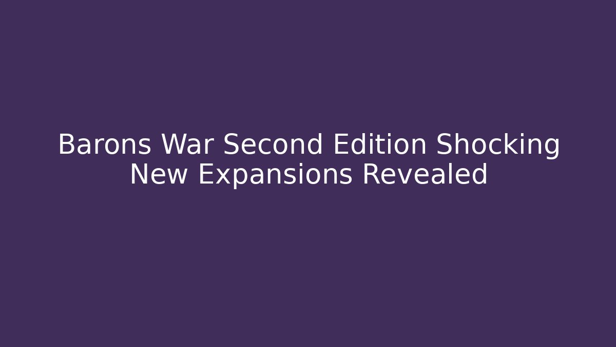Barons War Second Edition Shocking New Expansions Revealed