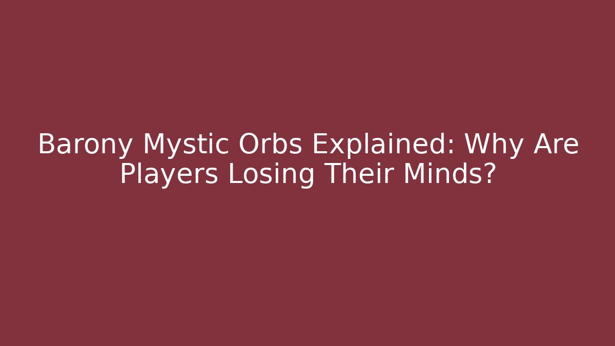 Barony Mystic Orbs Explained: Why Are Players Losing Their Minds?