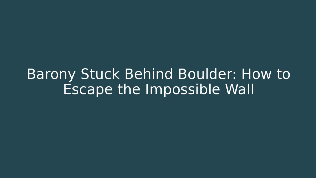 Barony Stuck Behind Boulder: How to Escape the Impossible Wall
