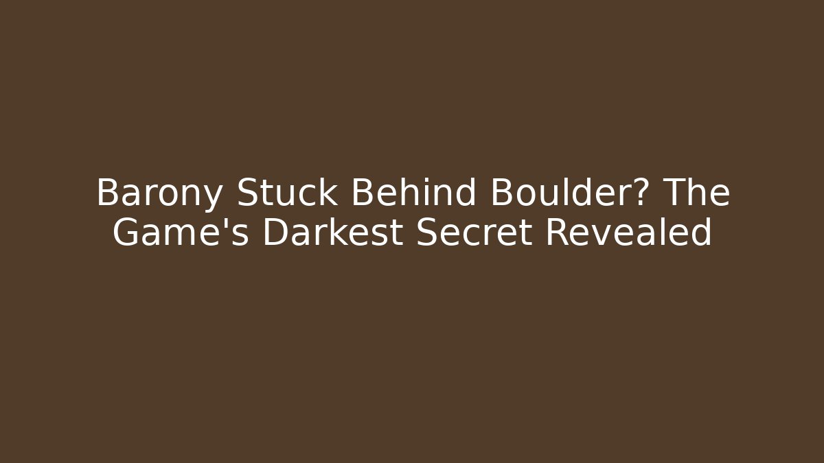 Barony Stuck Behind Boulder? The Game's Darkest Secret Revealed