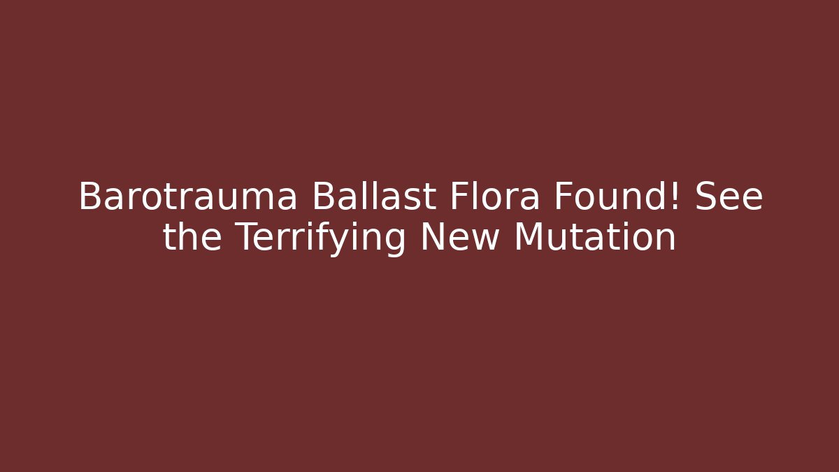 Barotrauma Ballast Flora Found! See the Terrifying New Mutation