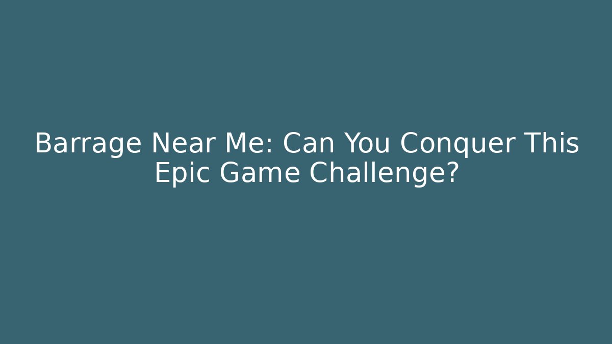 Barrage Near Me: Can You Conquer This Epic Game Challenge?