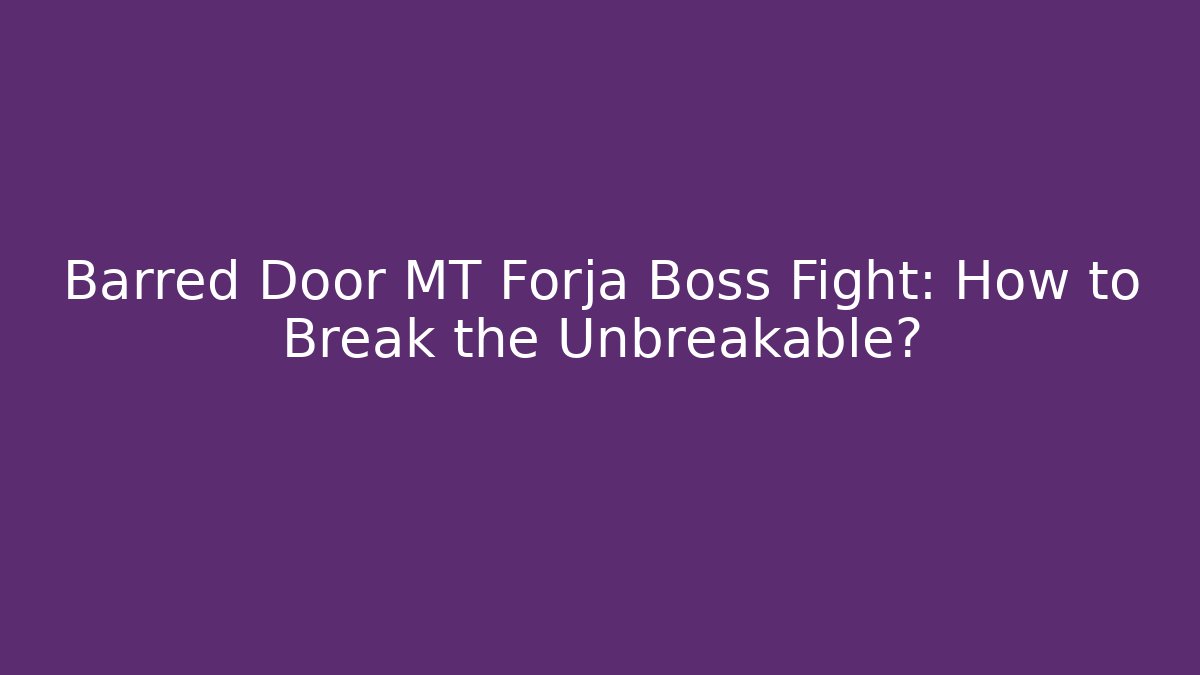 Barred Door MT Forja Boss Fight: How to Break the Unbreakable?