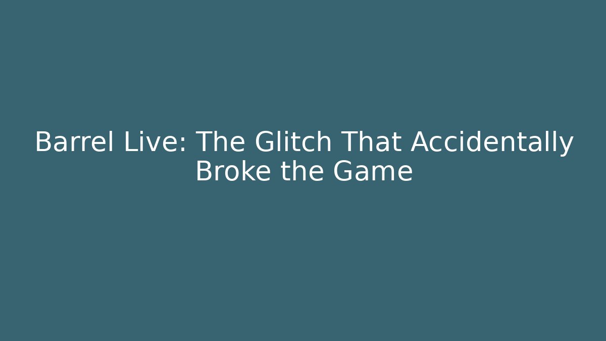 Barrel Live: The Glitch That Accidentally Broke the Game