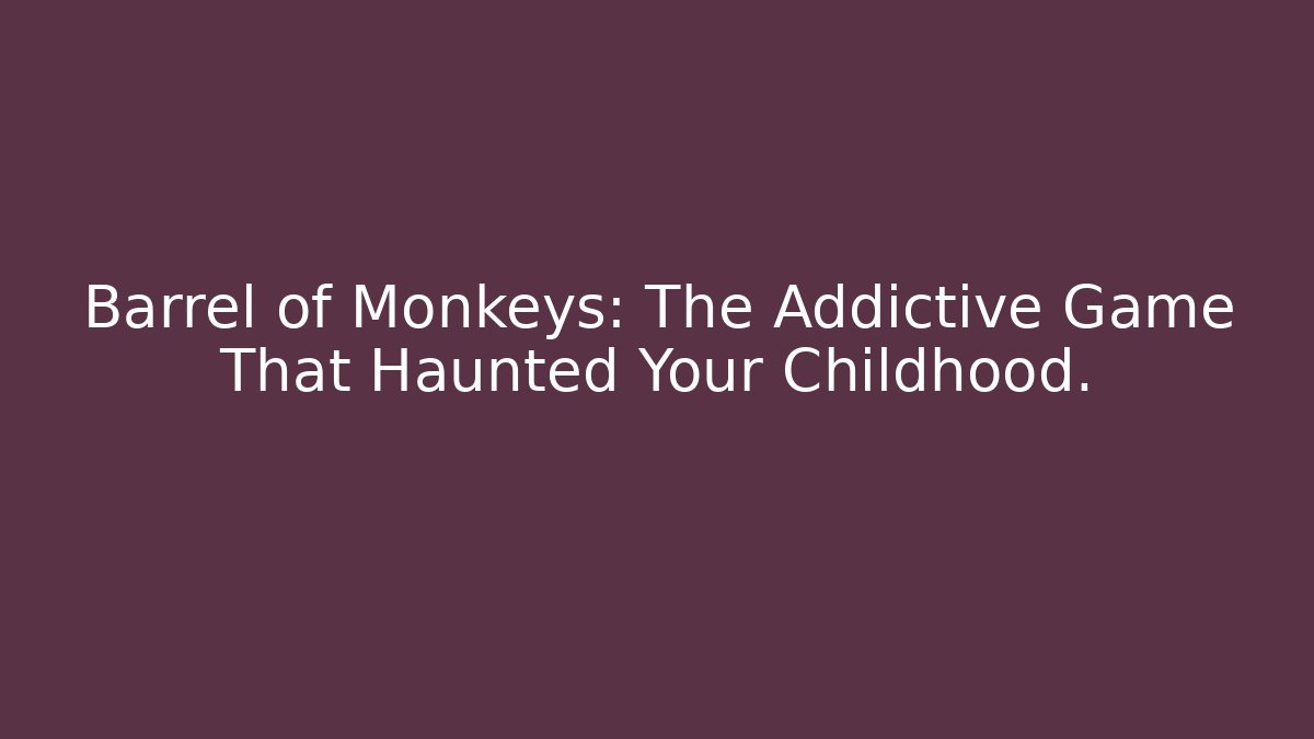 Barrel of Monkeys: The Addictive Game That Haunted Your Childhood.