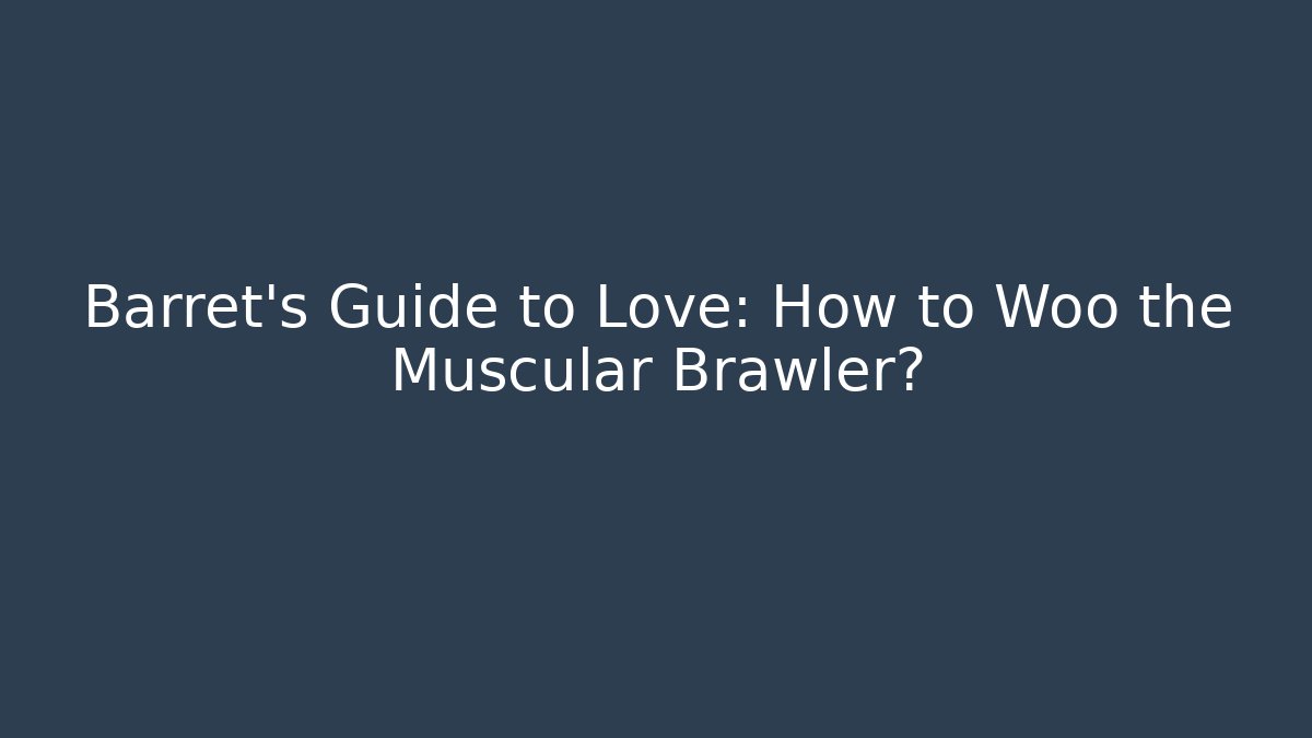 Barret's Guide to Love: How to Woo the Muscular Brawler?