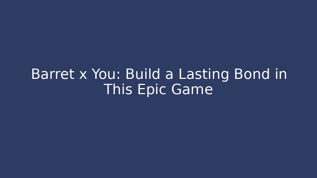 Barret x You: Build a Lasting Bond in This Epic Game