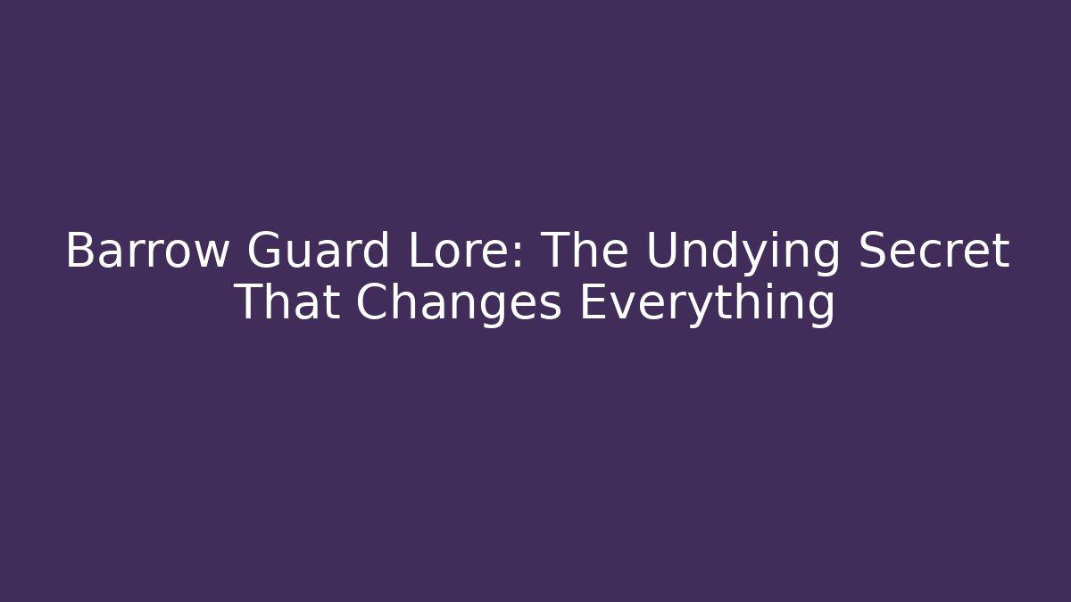 Barrow Guard Lore: The Undying Secret That Changes Everything - Critter Realm