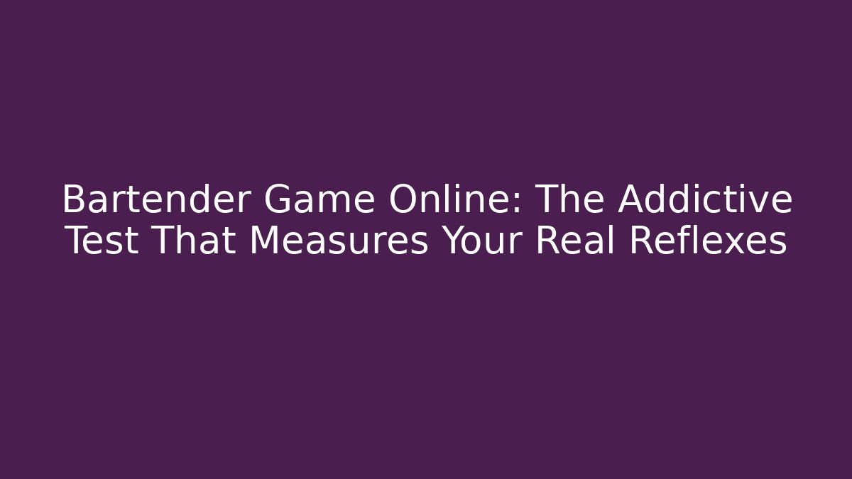 Bartender Game Online: The Addictive Test That Measures Your Real Reflexes