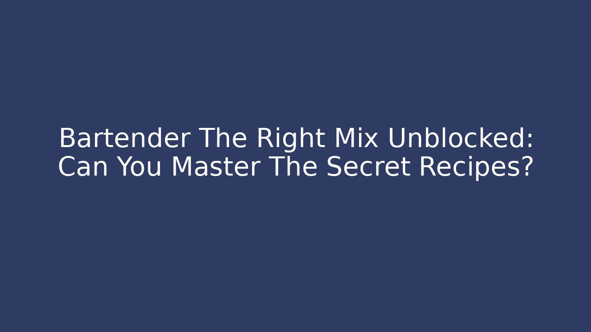 Bartender The Right Mix Unblocked: Can You Master The Secret Recipes?