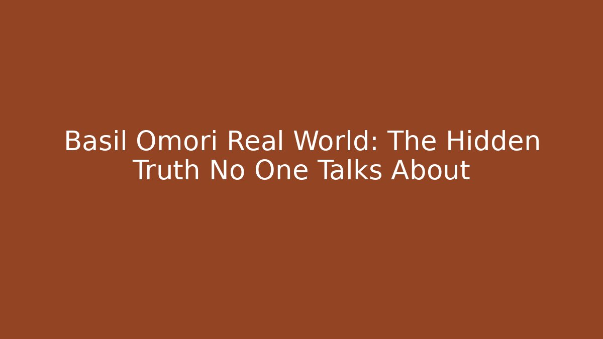 Basil Omori Real World: The Hidden Truth No One Talks About