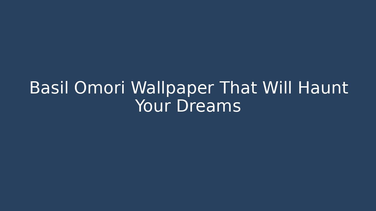 Basil Omori Wallpaper That Will Haunt Your Dreams