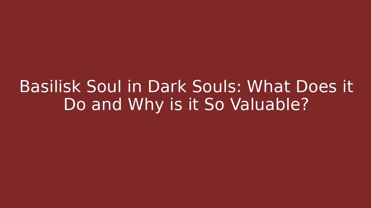 Basilisk Soul in Dark Souls: What Does it Do and Why is it So Valuable?