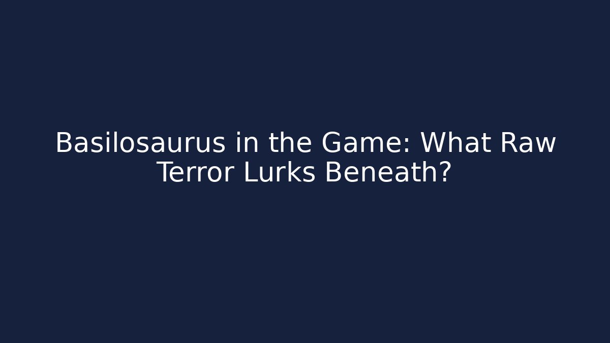 Basilosaurus in the Game: What Raw Terror Lurks Beneath?