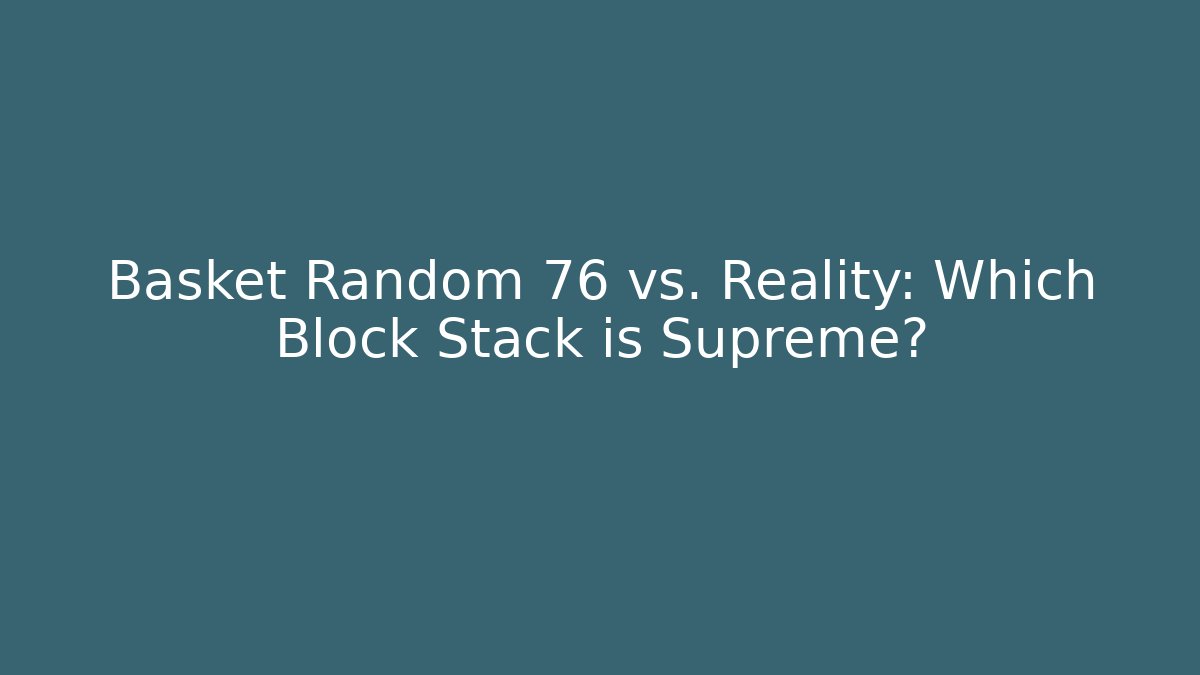Basket Random 76 vs. Reality: Which Block Stack is Supreme?