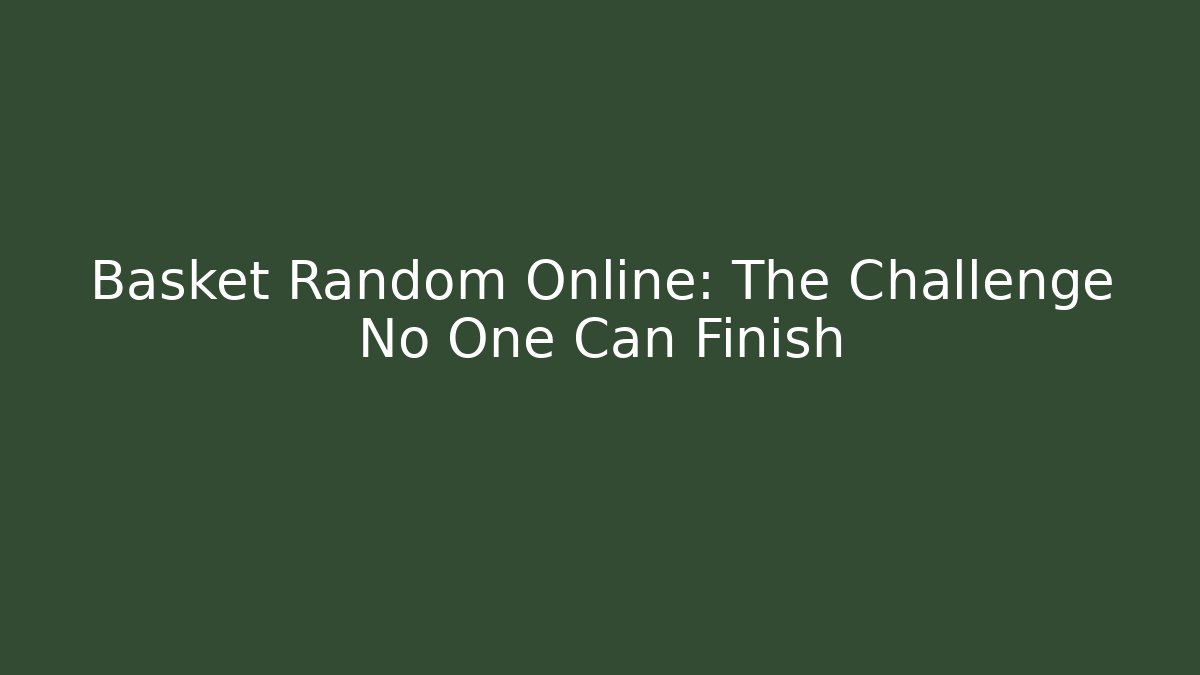 Basket Random Online: The Challenge No One Can Finish