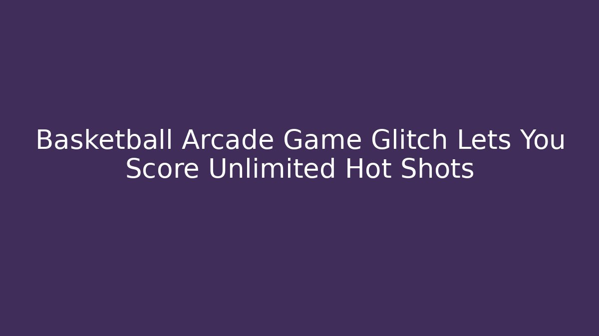 Basketball Arcade Game Glitch Lets You Score Unlimited Hot Shots