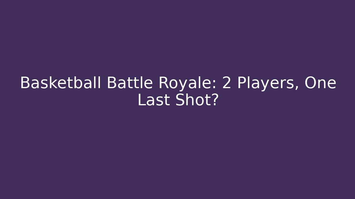 Basketball Battle Royale: 2 Players, One Last Shot?