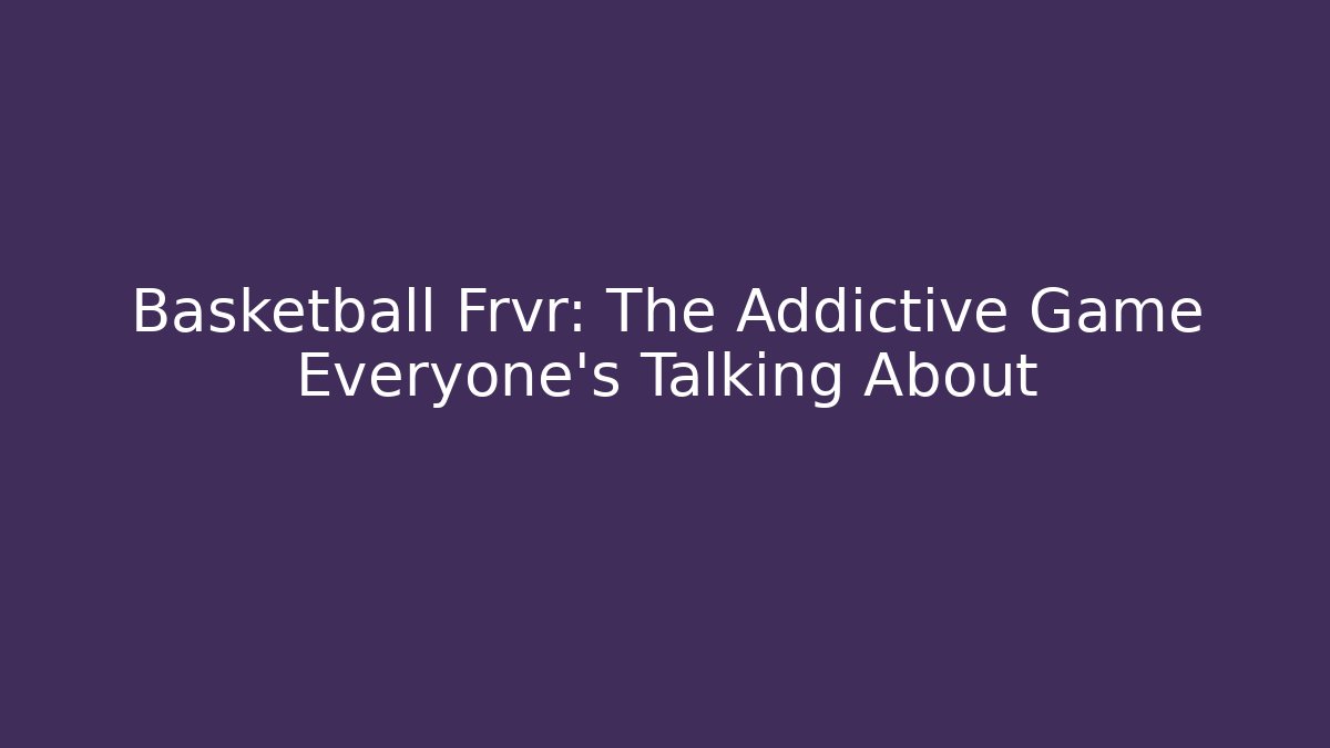 Basketball Frvr: The Addictive Game Everyone's Talking About - Critter Realm