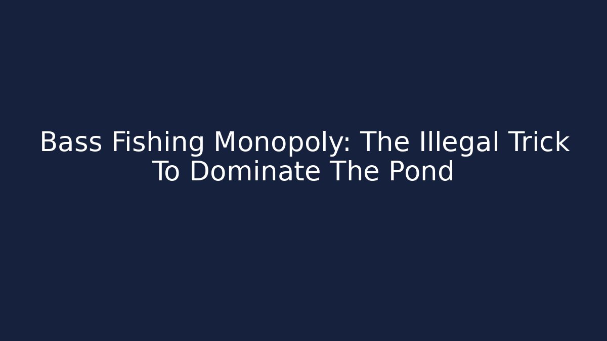 Bass Fishing Monopoly: The Illegal Trick To Dominate The Pond