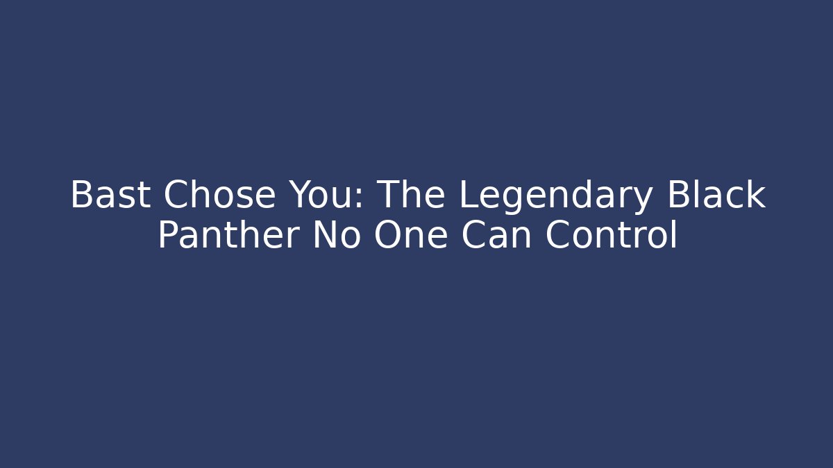 Bast Chose You: The Legendary Black Panther No One Can Control
