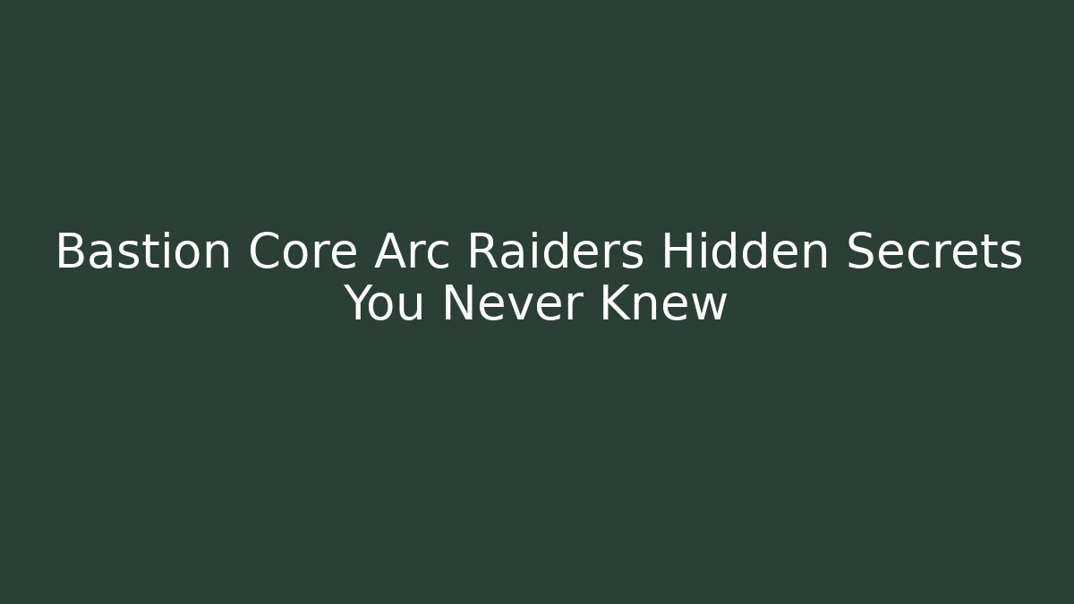 Bastion Core Arc Raiders Hidden Secrets You Never Knew