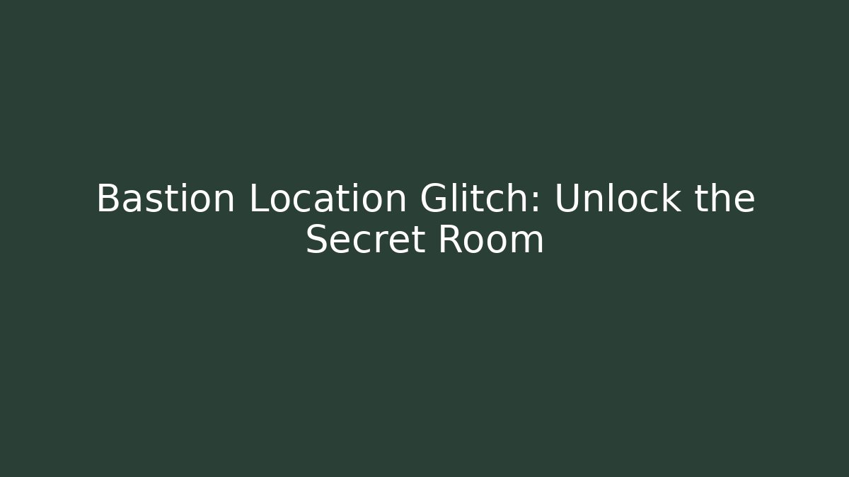 Bastion Location Glitch: Unlock the Secret Room