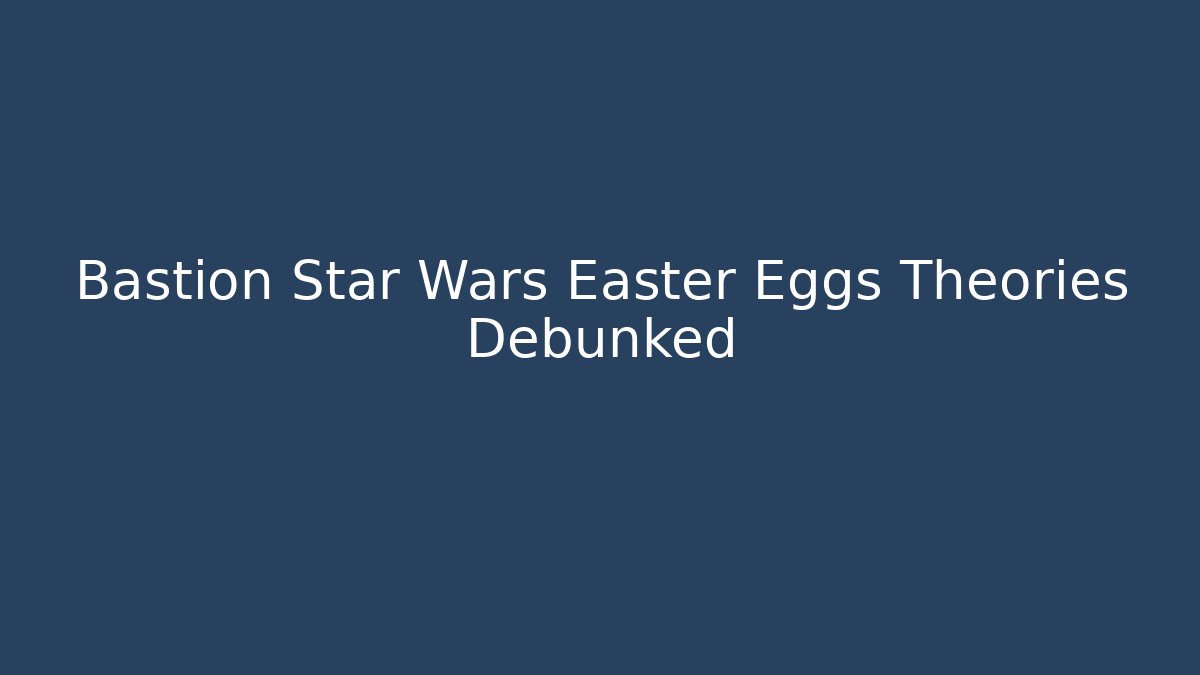 Bastion Star Wars Easter Eggs Theories Debunked