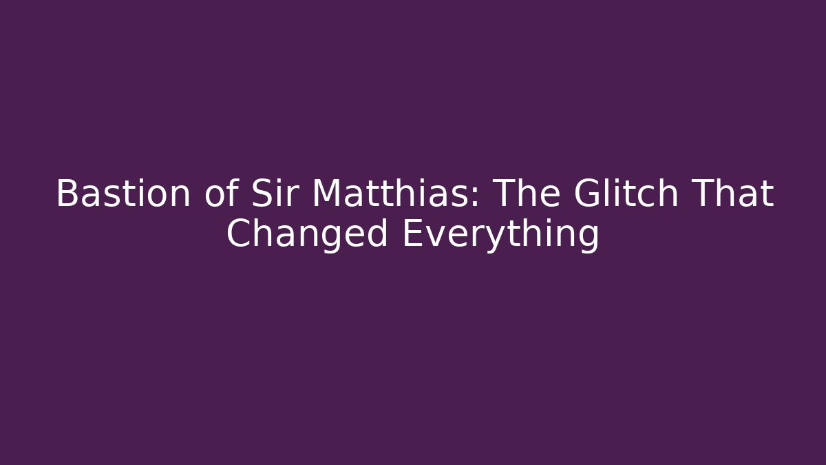 Bastion of Sir Matthias: The Glitch That Changed Everything