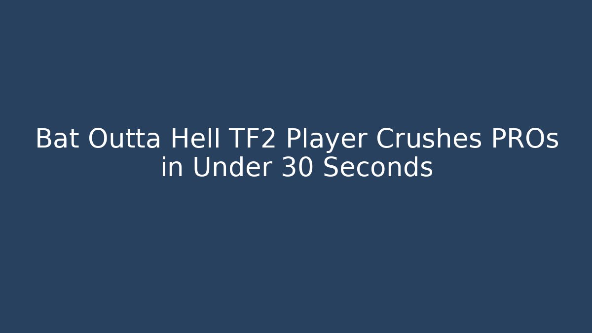 Bat Outta Hell TF2 Player Crushes PROs in Under 30 Seconds - Critter Realm