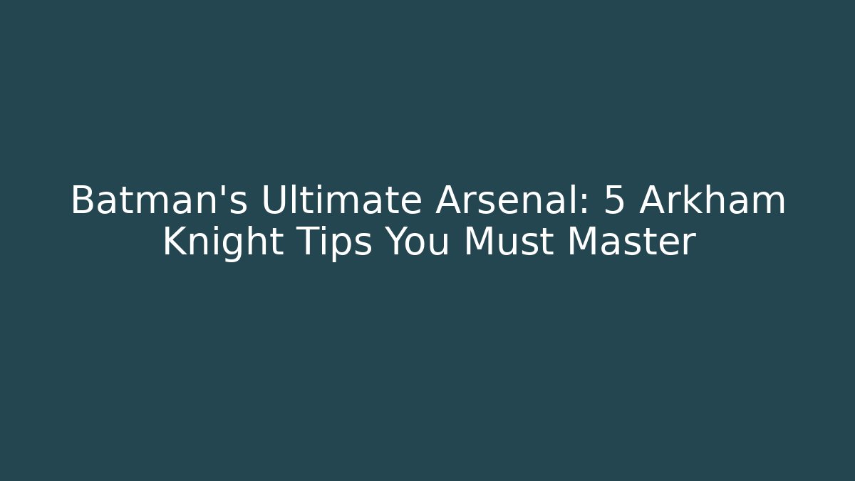 Batman's Ultimate Arsenal: 5 Arkham Knight Tips You Must Master